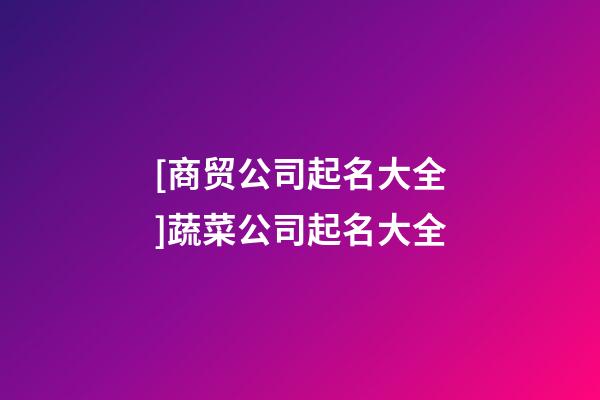 [商贸公司起名大全]蔬菜公司起名大全-第1张-公司起名-玄机派